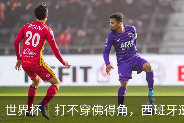 世界杯｜打不穿佛得角，西班牙遭遇“系统局”?